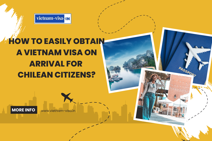 How to Easily Obtain a Vietnam Visa On Arrival for Chilean Citizens?