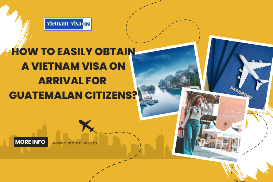 How to Easily Obtain a Vietnam Visa On Arrival for Guatemalan Citizens?