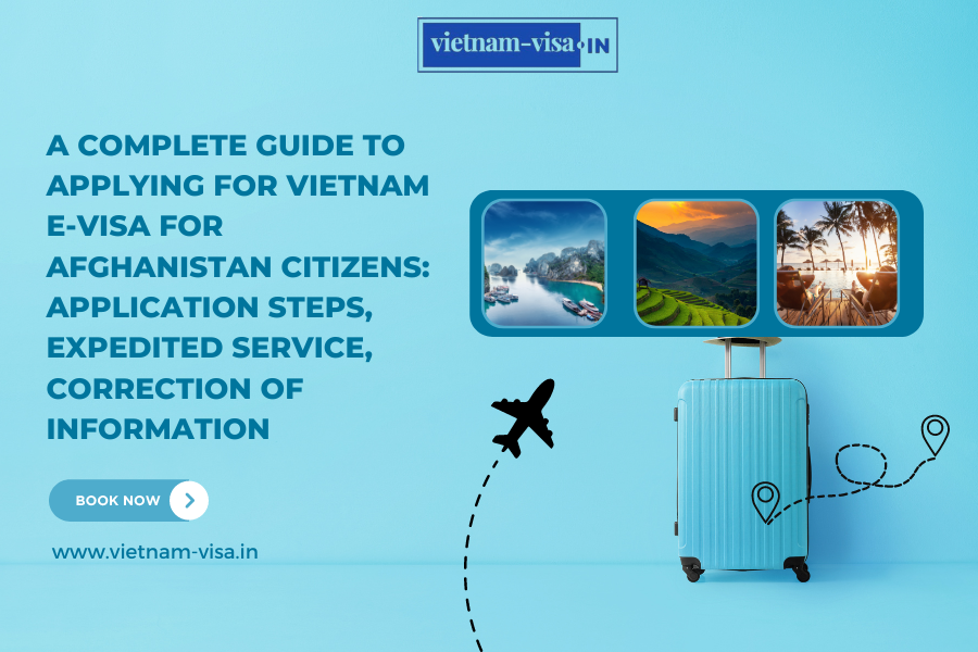 A complete guide to applying for Vietnam e-visa for Afghanistan citizens: application steps, expedited service, correction of information