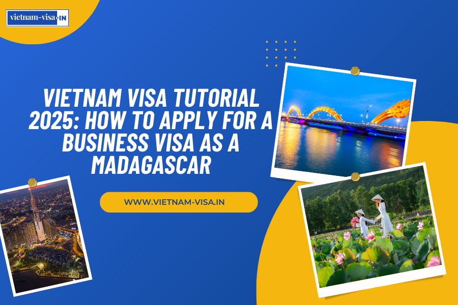 Vietnam Visa Tutorial 2025: How to Apply for a Business Visa as a Madagascar