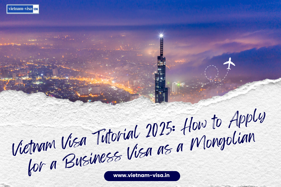 Vietnam Visa Tutorial 2025: How to Apply for a Business Visa as a Mongolian