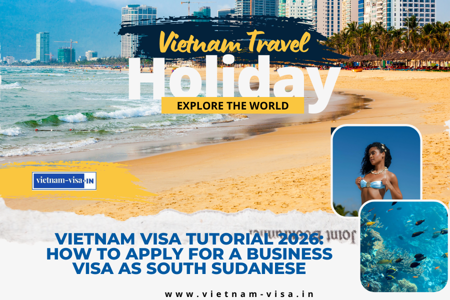 Vietnam Visa Tutorial 2026: How to Apply for a Business Visa as South Sudanese