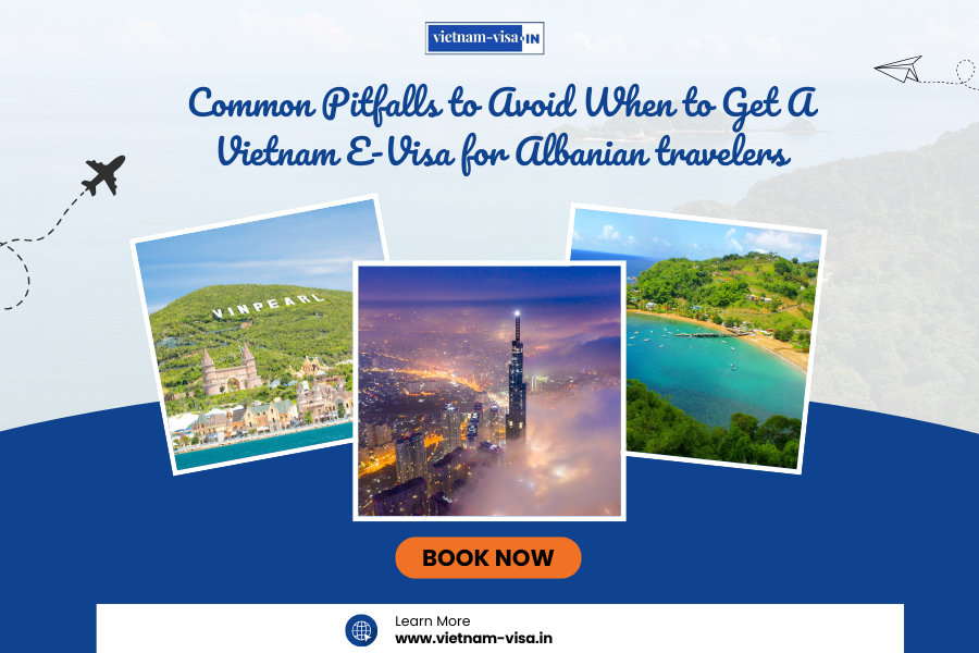 Common Pitfalls to Avoid When to Get A Vietnam E-Visa for Albanian travelers