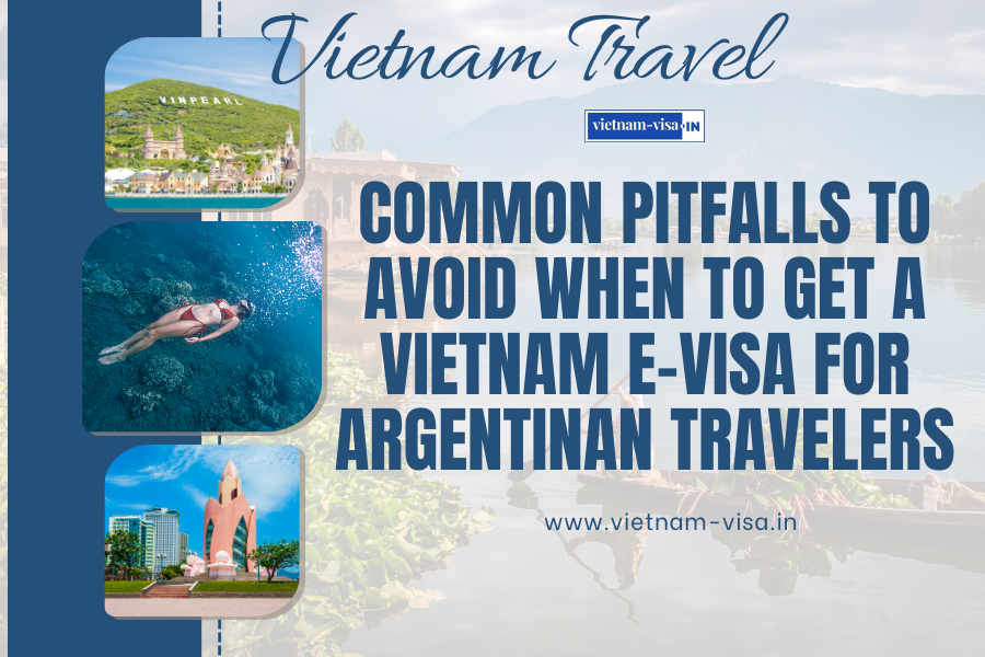 Common Pitfalls to Avoid When to Get A Vietnam E-Visa for Argentinan travelers
