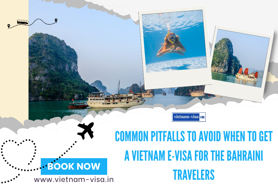 Common Pitfalls to Avoid When to Get A Vietnam E-Visa for The Bahraini travelers