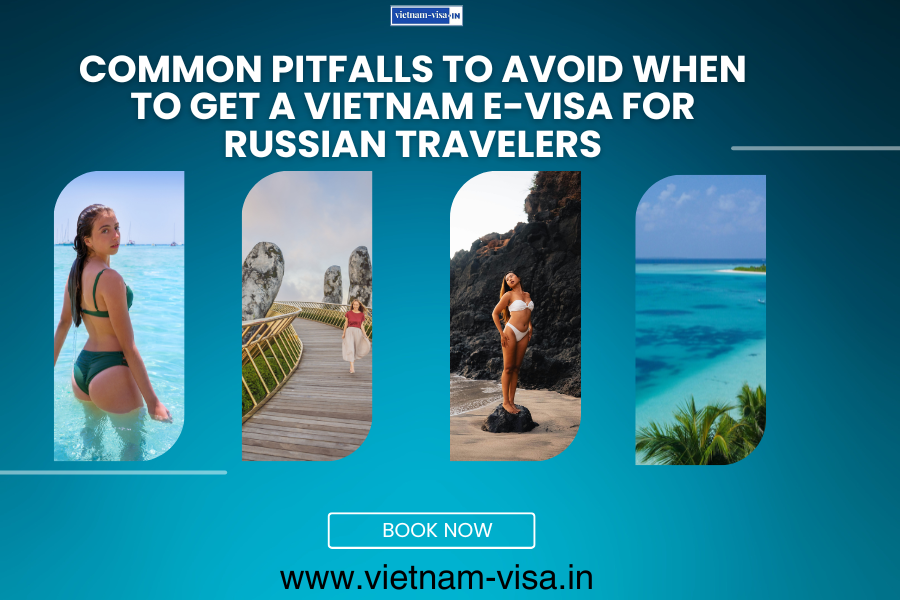 Common Pitfalls to Avoid When to Get A Vietnam E-Visa for Russian travelers