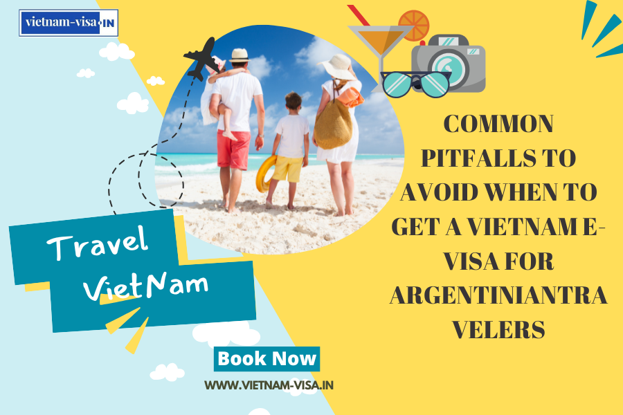 Common Pitfalls to Avoid When to Get A Vietnam E-Visa for Argentiniantravelers