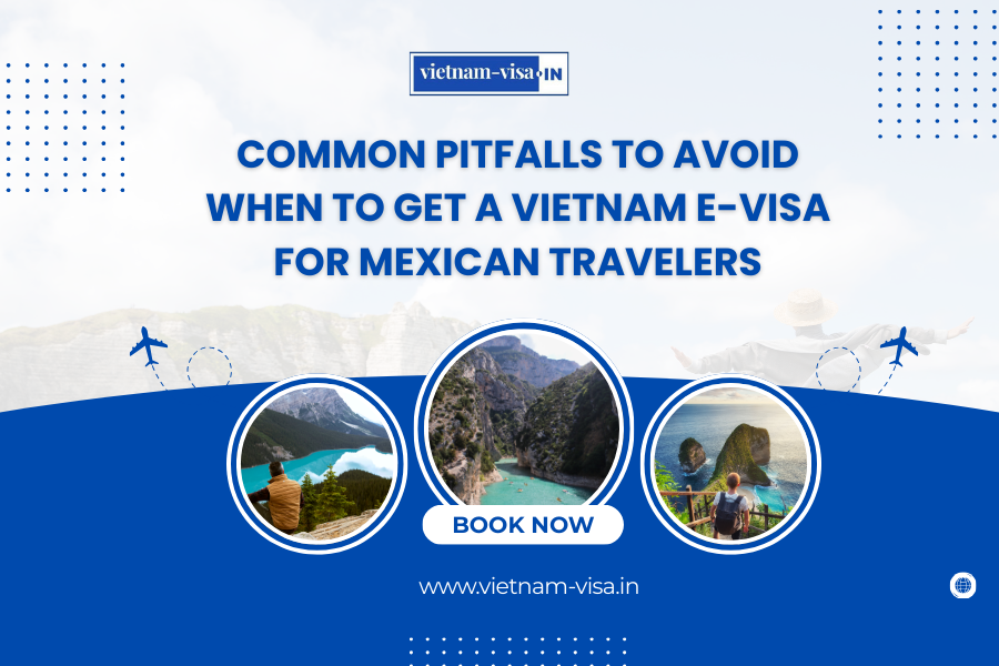 Common Pitfalls to Avoid When to Get A Vietnam E-Visa for Mexican travelers