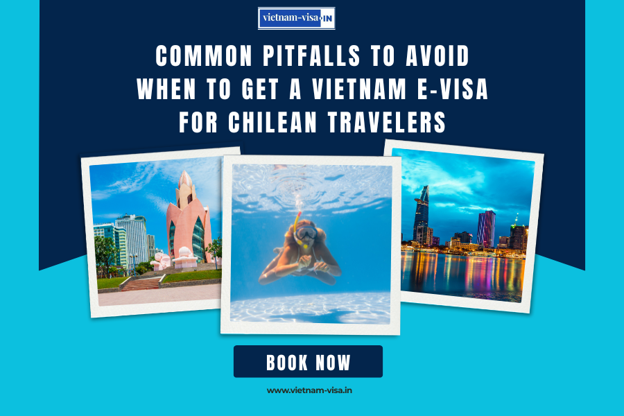 Common Pitfalls to Avoid When to Get A Vietnam E-Visa for Chilean travelers