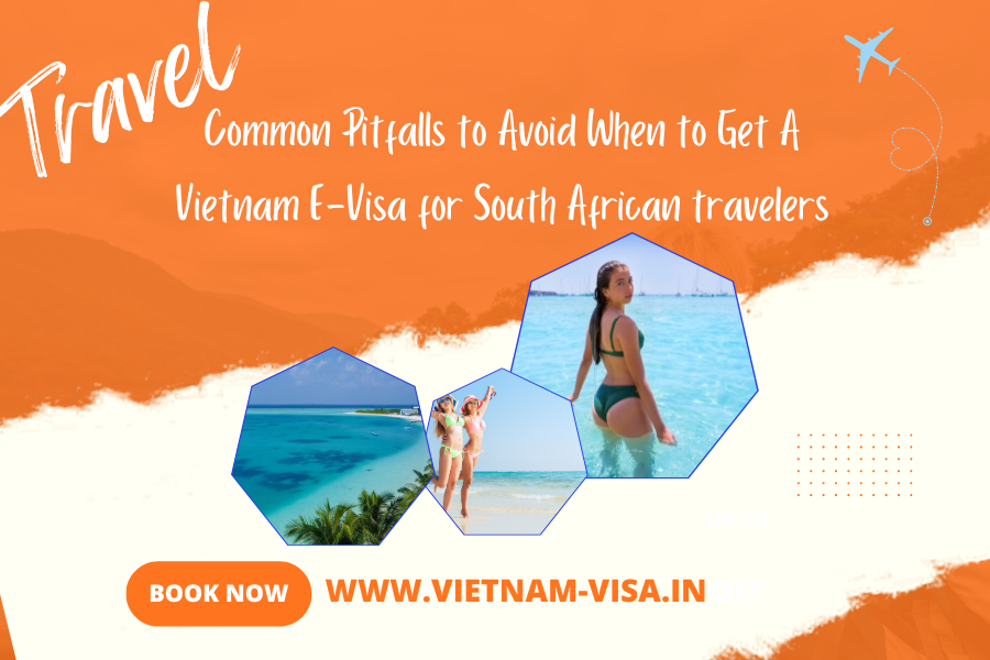 Common Pitfalls to Avoid When to Get A Vietnam E-Visa for South African travelers