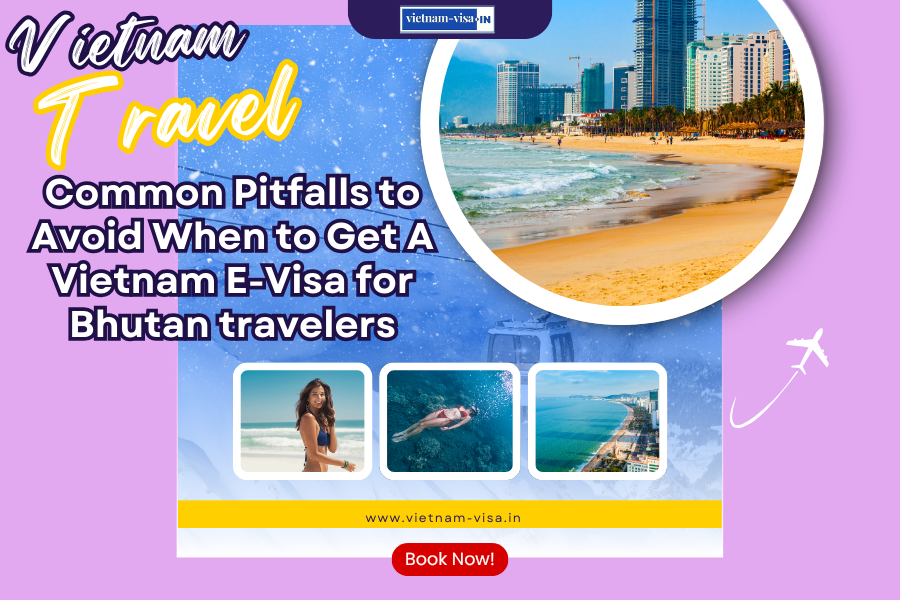 Common Pitfalls to Avoid When to Get A Vietnam E-Visa for Bhutan travelers