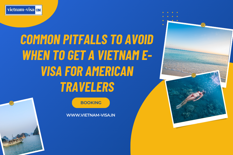 Common Pitfalls to Avoid When to Get A Vietnam E-Visa for American travelers