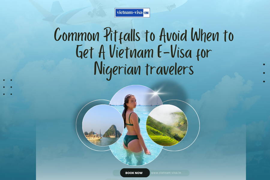 Common Pitfalls to Avoid When to Get A Vietnam E-Visa for Nigerian travelers