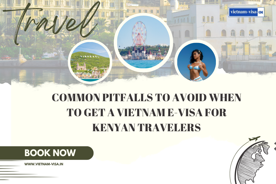 Common Pitfalls to Avoid When to Get A Vietnam E-Visa for Kenyan travelers