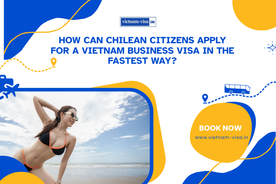 How can Chilean citizens apply for a Vietnam business visa in the fastest way?